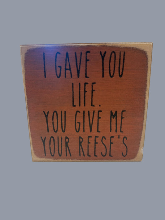 I gave you life...Reeses